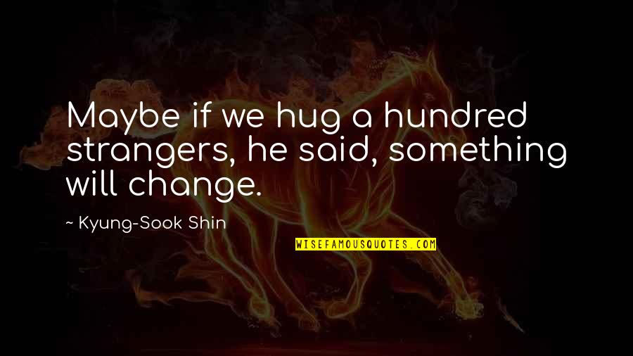 Kyung Quotes By Kyung-Sook Shin: Maybe if we hug a hundred strangers, he Kyung Quotes By Kyung-Sook Shin: Maybe if we hug a hundred strangers, he