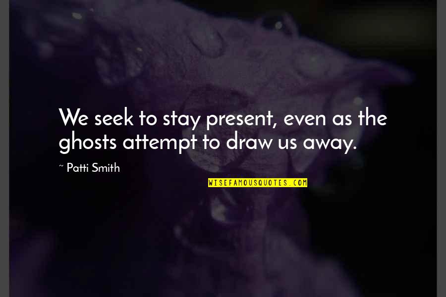 Kyungsoo Forehead Quotes By Patti Smith: We seek to stay present, even as the