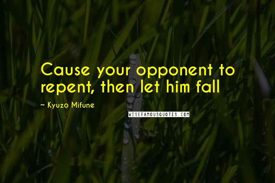 Kyuzo Mifune quotes: Cause your opponent to repent, then let him fall