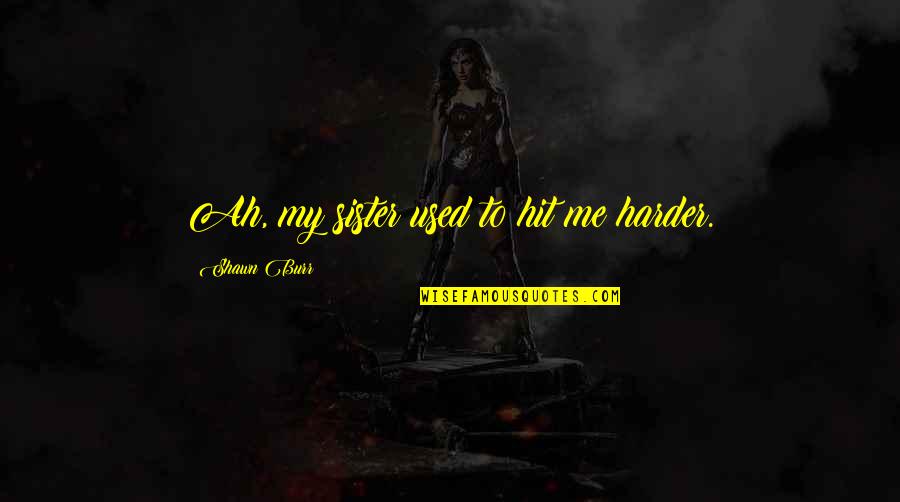 Kyuzo Sushi Quotes By Shawn Burr: Ah, my sister used to hit me harder. Kyuzo Sushi Quotes By Shawn Burr: Ah, my sister used to hit me harder.