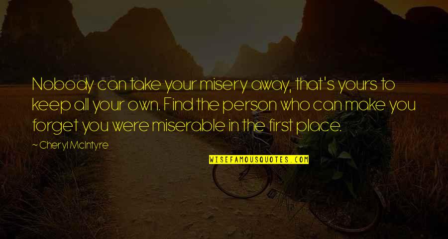 Kzai Quotes By Cheryl McIntyre: Nobody can take your misery away, that's yours Kzai Quotes By Cheryl McIntyre: Nobody can take your misery away, that's yours