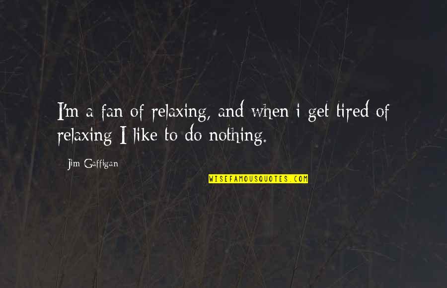 Kzlar Ve Quotes By Jim Gaffigan: I'm a fan of relaxing, and when i
