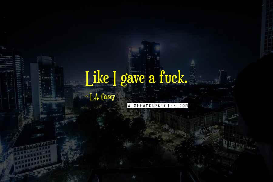 L.A. Casey quotes: Like I gave a fuck.