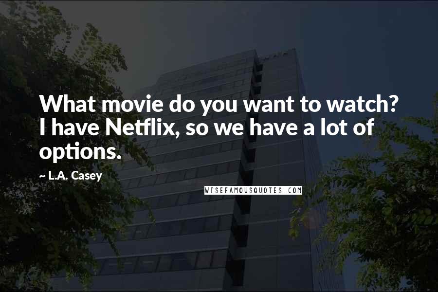 L.A. Casey quotes: What movie do you want to watch? I have Netflix, so we have a lot of options.