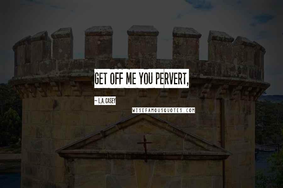 L.A. Casey quotes: Get off me you pervert,