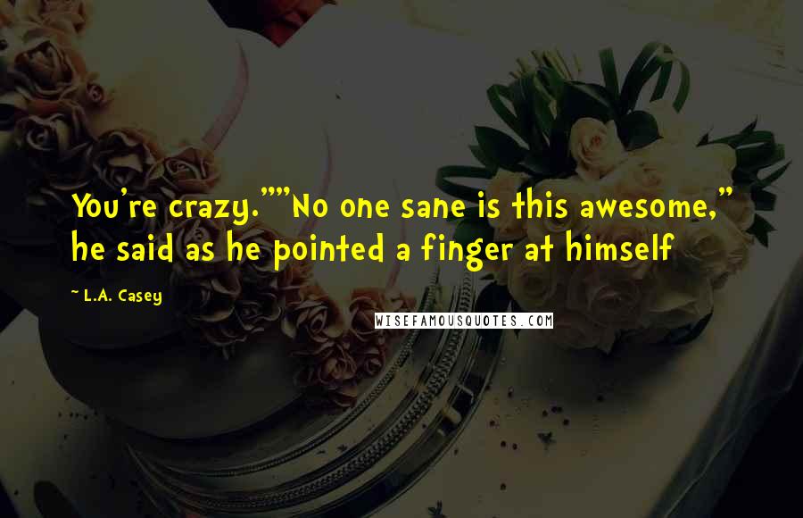 L.A. Casey quotes: You're crazy.""No one sane is this awesome," he said as he pointed a finger at himself
