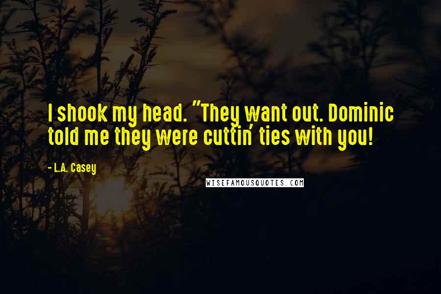 L.A. Casey quotes: I shook my head. "They want out. Dominic told me they were cuttin' ties with you!