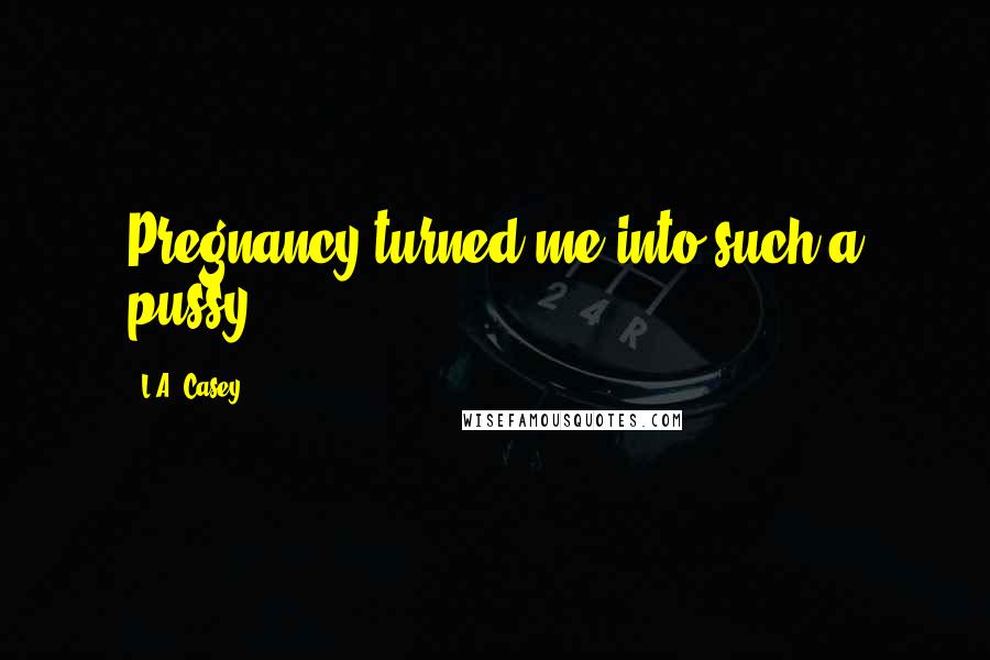 L.A. Casey quotes: Pregnancy turned me into such a pussy.