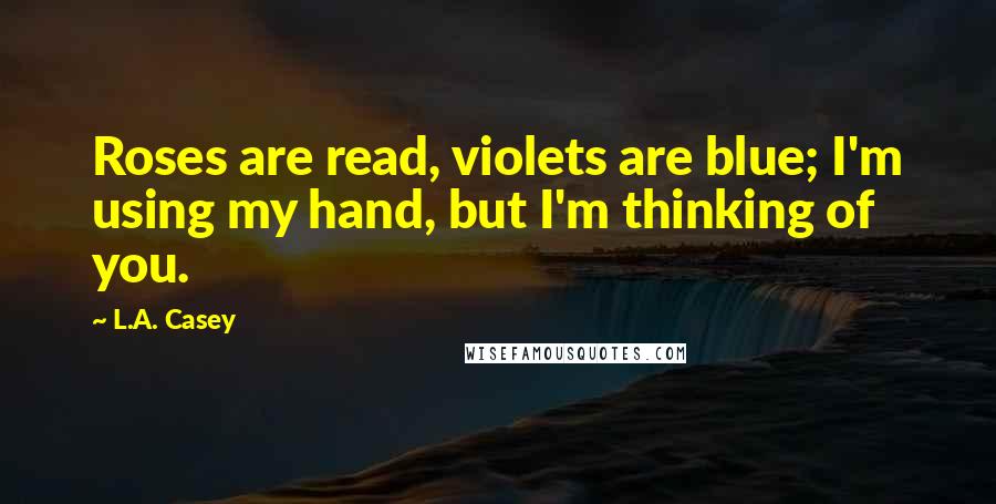 L.A. Casey quotes: Roses are read, violets are blue; I'm using my hand, but I'm thinking of you.