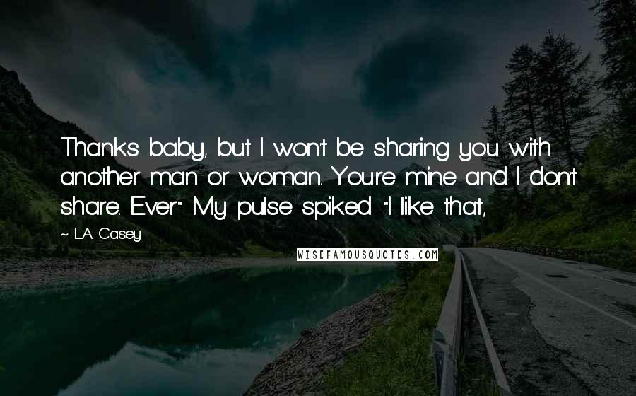 L.A. Casey quotes: Thanks baby, but I won't be sharing you with another man or woman. You're mine and I don't share. Ever." My pulse spiked. "I like that,