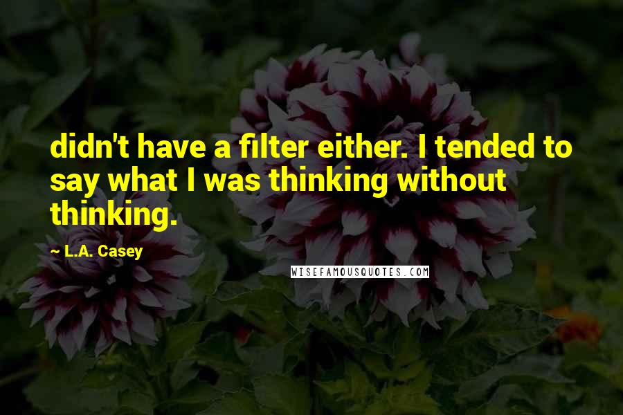 L.A. Casey quotes: didn't have a filter either. I tended to say what I was thinking without thinking.