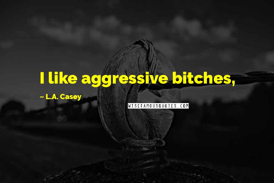L.A. Casey quotes: I like aggressive bitches,