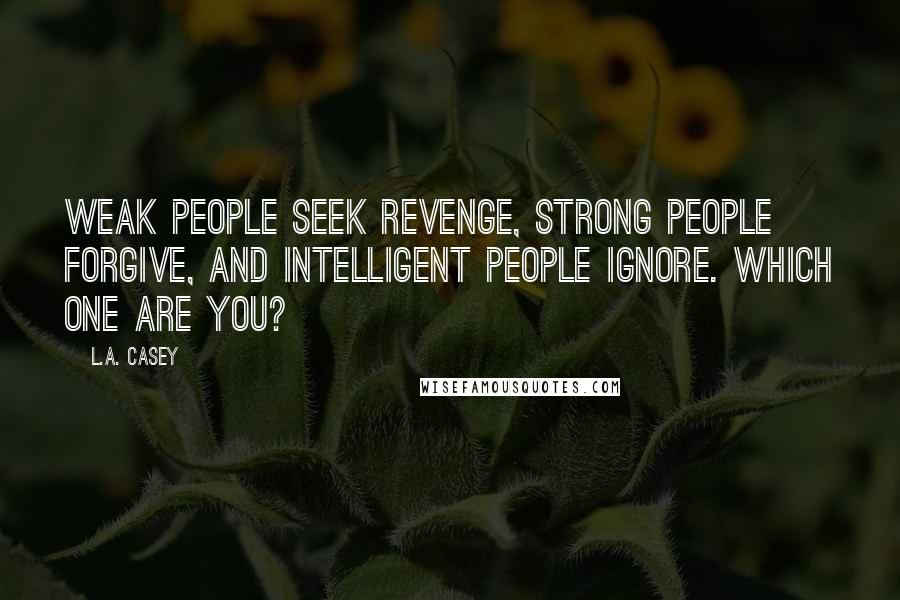 L.A. Casey quotes: Weak people seek revenge, strong people forgive, and intelligent people ignore. Which one are you?