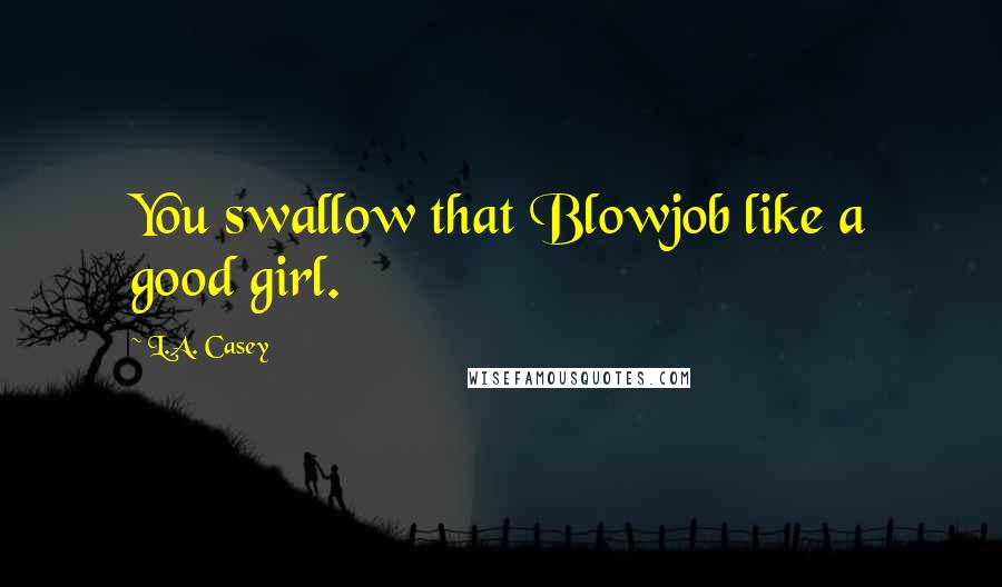 L.A. Casey quotes: You swallow that Blowjob like a good girl.