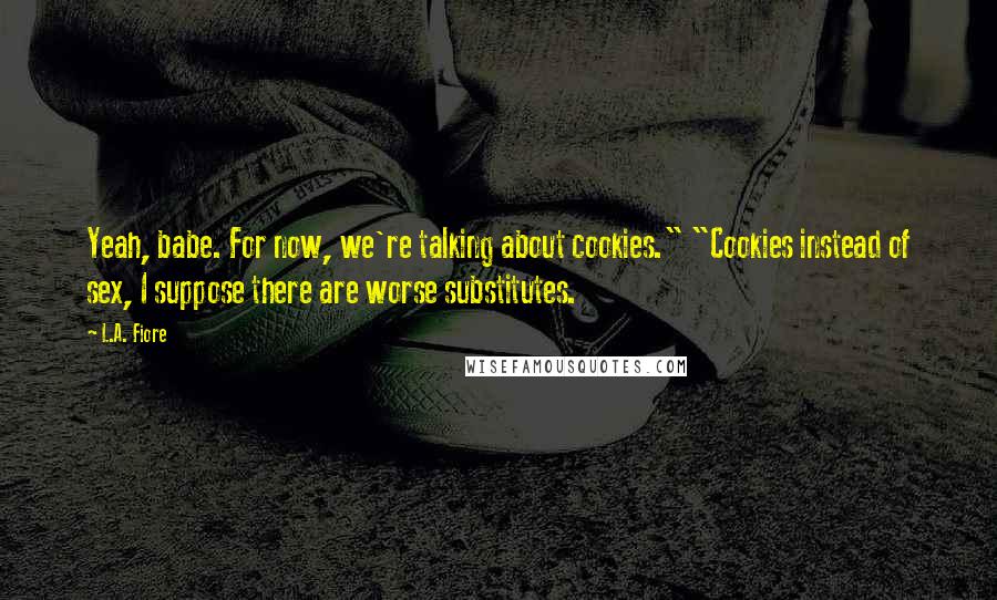 L.A. Fiore quotes: Yeah, babe. For now, we're talking about cookies." "Cookies instead of sex, I suppose there are worse substitutes.