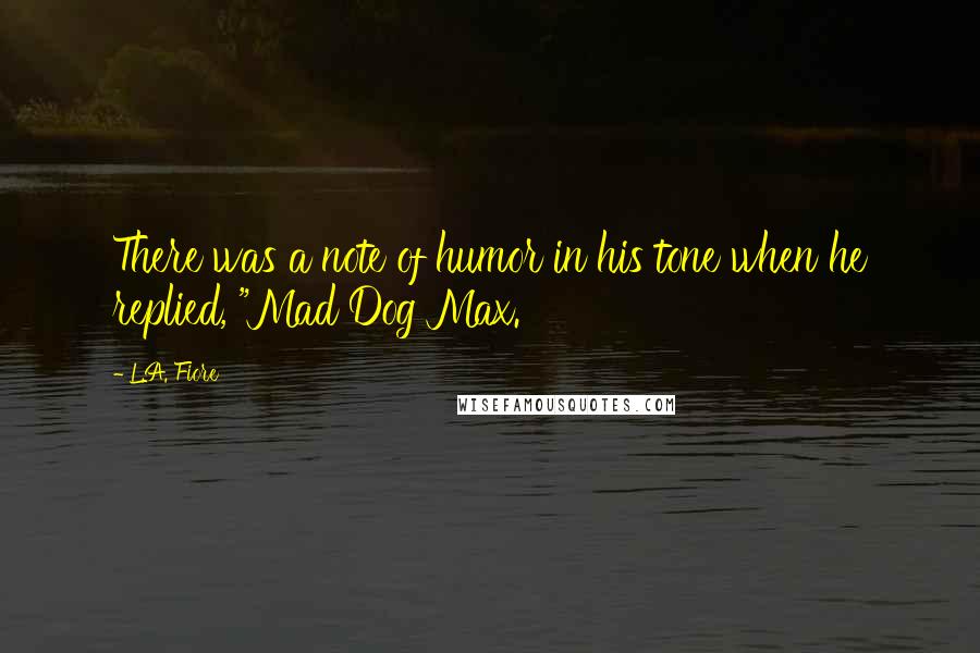 L.A. Fiore quotes: There was a note of humor in his tone when he replied, "Mad Dog Max.