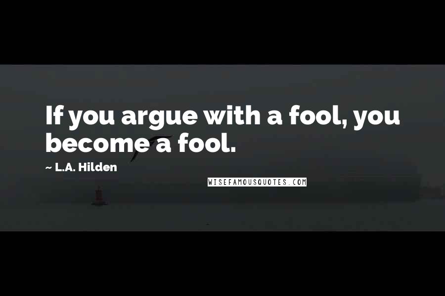 L.A. Hilden quotes: If you argue with a fool, you become a fool.