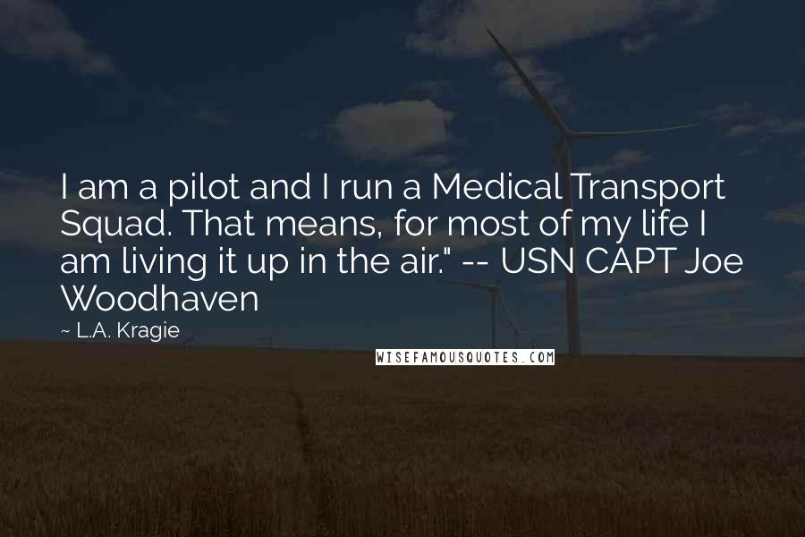 L.A. Kragie quotes: I am a pilot and I run a Medical Transport Squad. That means, for most of my life I am living it up in the air." -- USN CAPT Joe