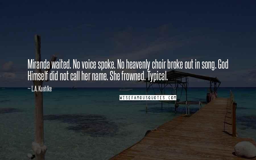 L.A. Kuehlke quotes: Miranda waited. No voice spoke. No heavenly choir broke out in song. God Himself did not call her name. She frowned. Typical.