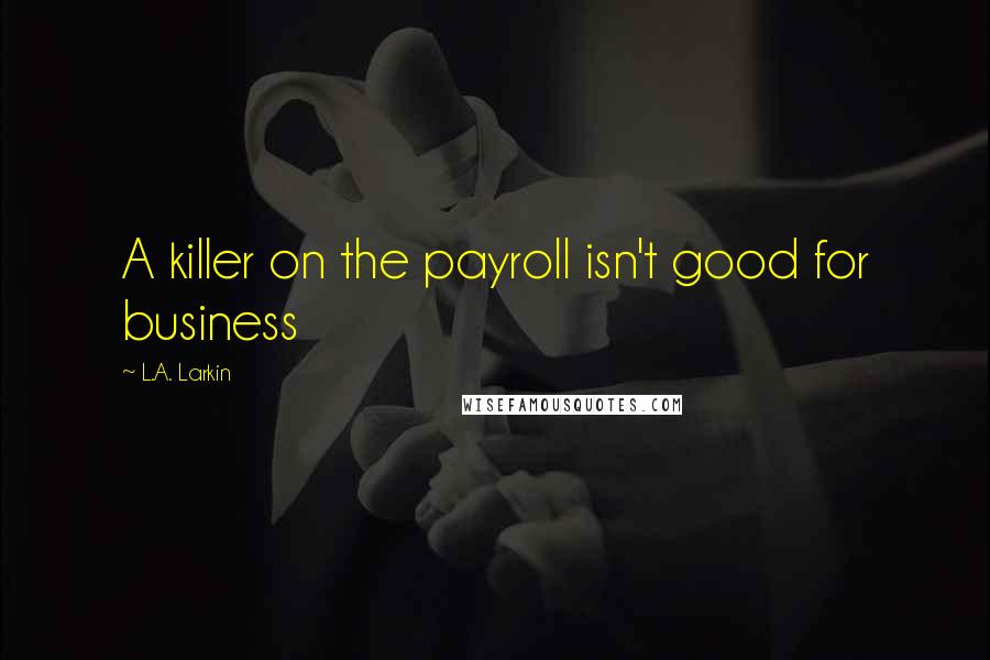 L.A. Larkin quotes: A killer on the payroll isn't good for business