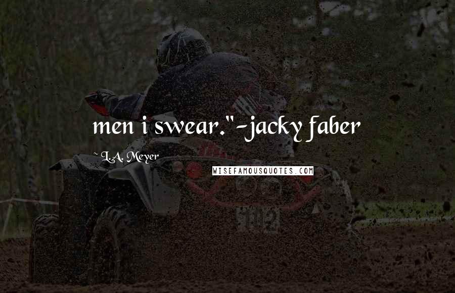 L.A. Meyer quotes: men i swear."-jacky faber