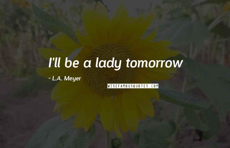 L.A. Meyer quotes: I'll be a lady tomorrow