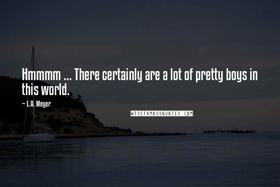 L.A. Meyer quotes: Hmmmm ... There certainly are a lot of pretty boys in this world.
