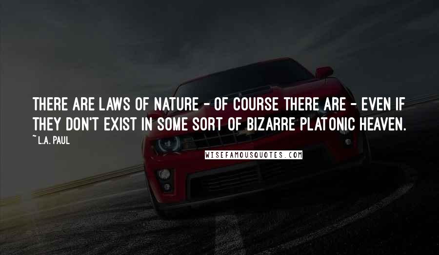 L.A. Paul quotes: There are laws of nature - of course there are - even if they don't exist in some sort of bizarre Platonic Heaven. L.A. Paul quotes: There are laws of nature - of course there are - even if they don't exist in some sort of bizarre Platonic Heaven.