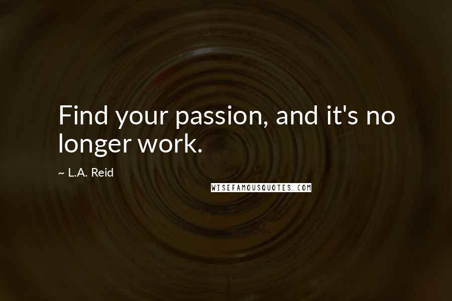 L.A. Reid quotes: Find your passion, and it's no longer work.