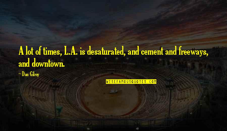 L A Times Quotes By Dan Gilroy: A lot of times, L.A. is desaturated, and