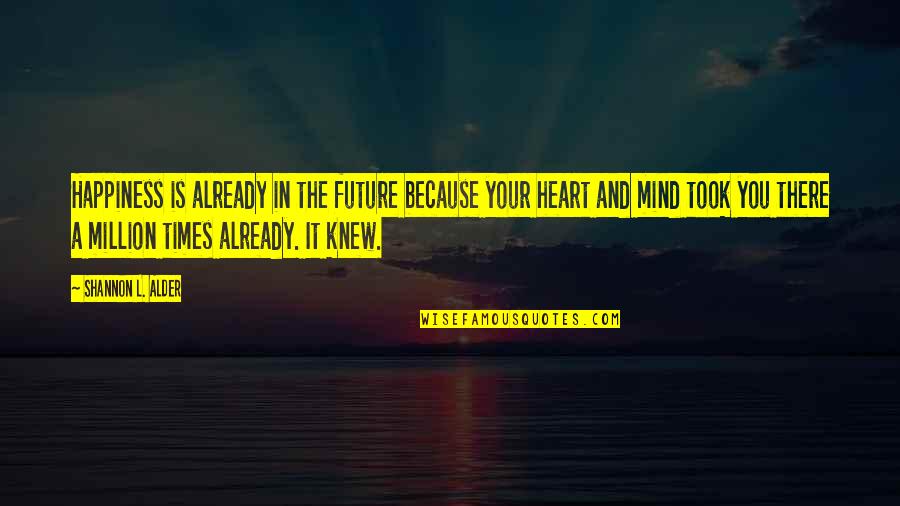 L A Times Quotes By Shannon L. Alder: Happiness is already in the future because your