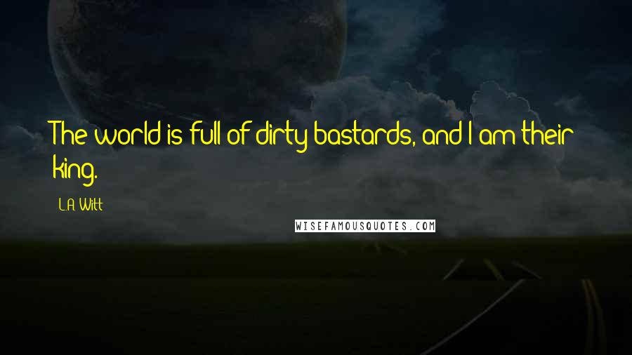 L.A. Witt quotes: The world is full of dirty bastards, and I am their king.