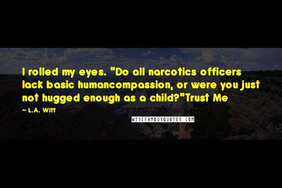 L.A. Witt quotes: I rolled my eyes. "Do all narcotics officers lack basic humancompassion, or were you just not hugged enough as a child?"Trust Me