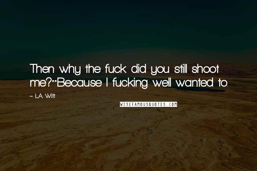 L.A. Witt quotes: Then why the fuck did you still shoot me?""Because I fucking well wanted to.