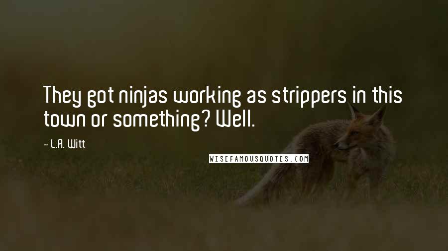 L.A. Witt quotes: They got ninjas working as strippers in this town or something? Well.