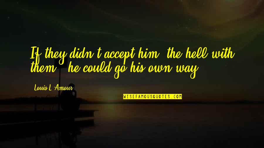 L Amour Quotes By Louis L'Amour: If they didn't accept him, the hell with