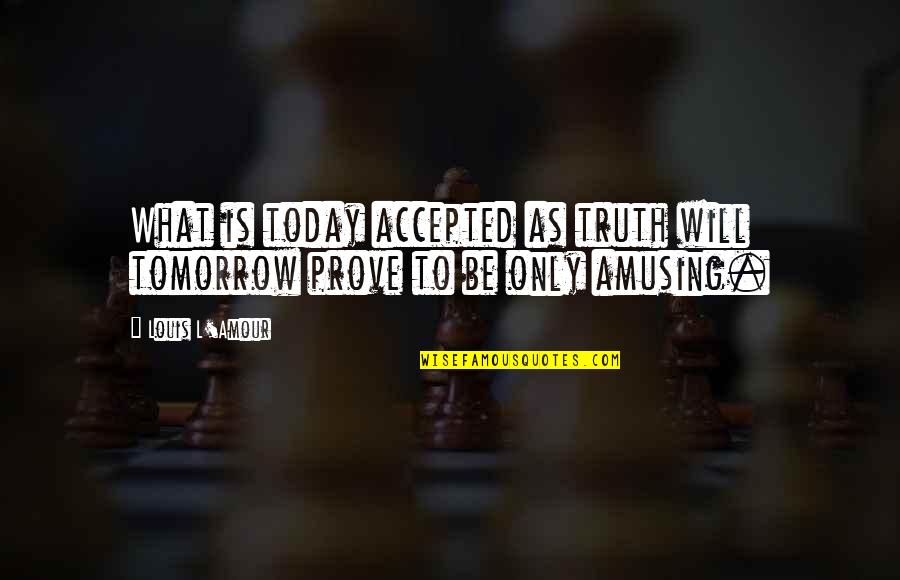L Amour Quotes By Louis L'Amour: What is today accepted as truth will tomorrow