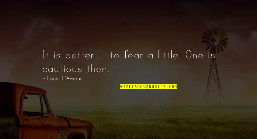 L Amour Quotes By Louis L'Amour: It is better ... to fear a little.