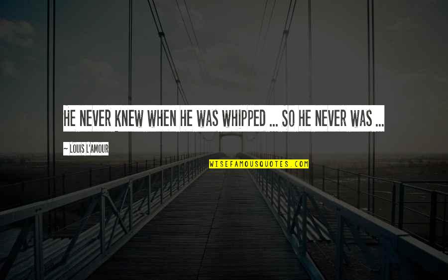 L Amour Quotes By Louis L'Amour: He never knew when he was whipped ...