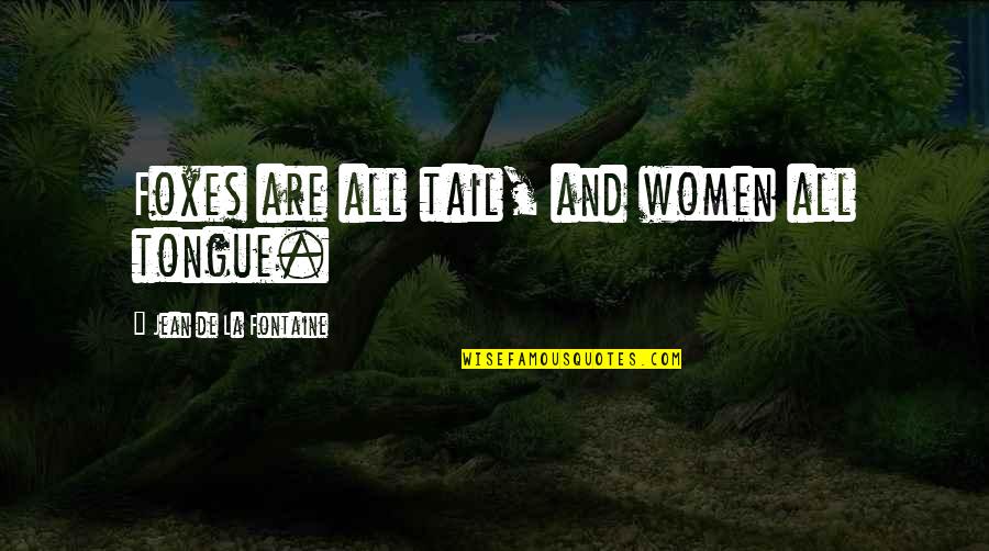 L Appel Du Vide Quotes By Jean De La Fontaine: Foxes are all tail, and women all tongue. L Appel Du Vide Quotes By Jean De La Fontaine: Foxes are all tail, and women all tongue.