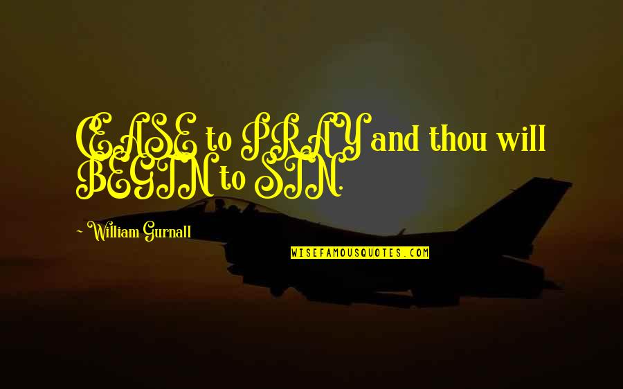 L Avare Quotes By William Gurnall: CEASE to PRAY and thou will BEGIN to L Avare Quotes By William Gurnall: CEASE to PRAY and thou will BEGIN to