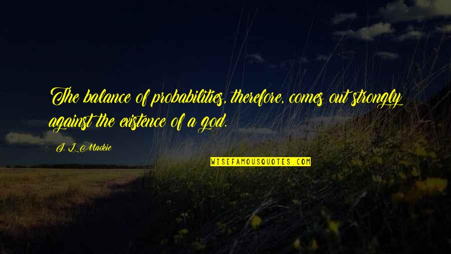 L.b.j Quotes By J. L. Mackie: The balance of probabilities, therefore, comes out strongly