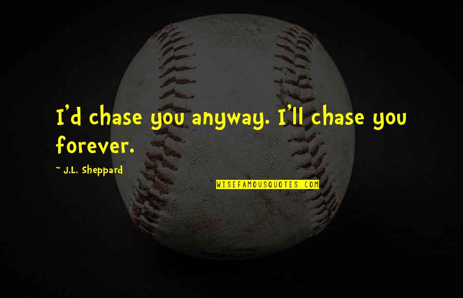 L.b.j Quotes By J.L. Sheppard: I'd chase you anyway. I'll chase you forever.
