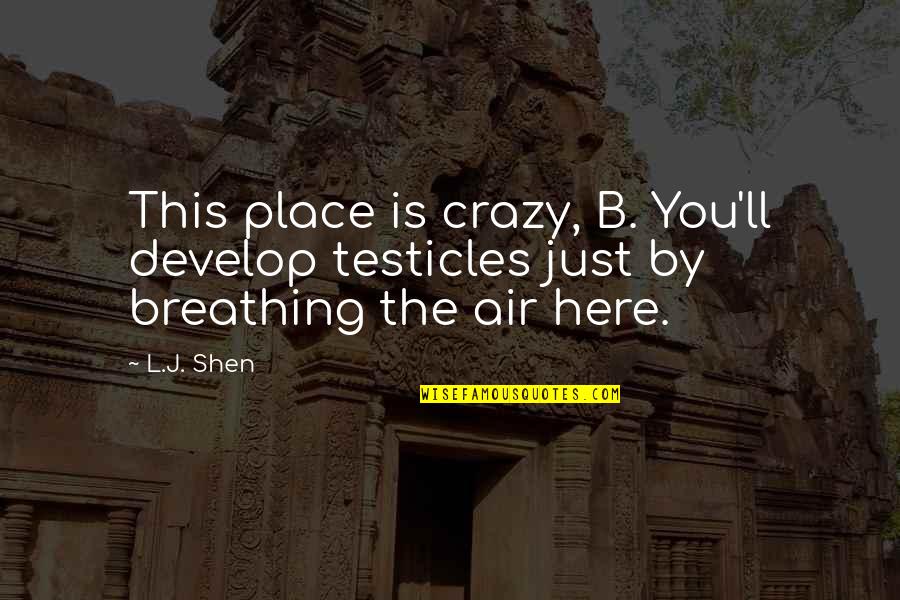 L.b.j Quotes By L.J. Shen: This place is crazy, B. You'll develop testicles