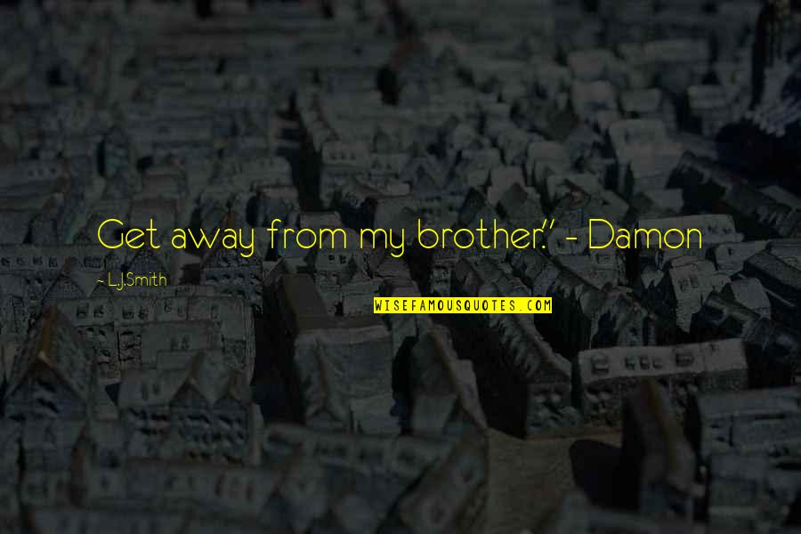 L.b.j Quotes By L.J.Smith: Get away from my brother." - Damon