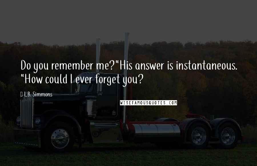 L.B. Simmons quotes: Do you remember me?"His answer is instantaneous. "How could I ever forget you?