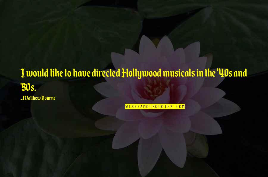 L Bourne Quotes By Matthew Bourne: I would like to have directed Hollywood musicals