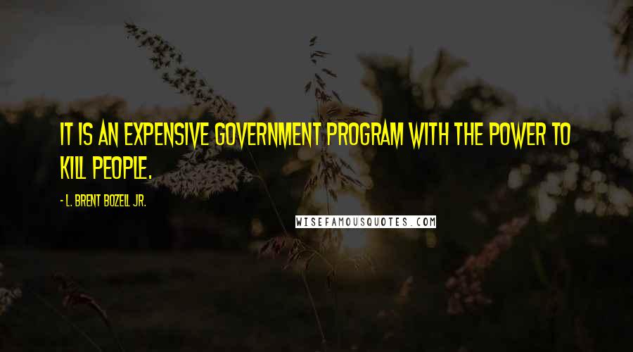 L. Brent Bozell Jr. quotes: It is an expensive government program with the power to kill people.