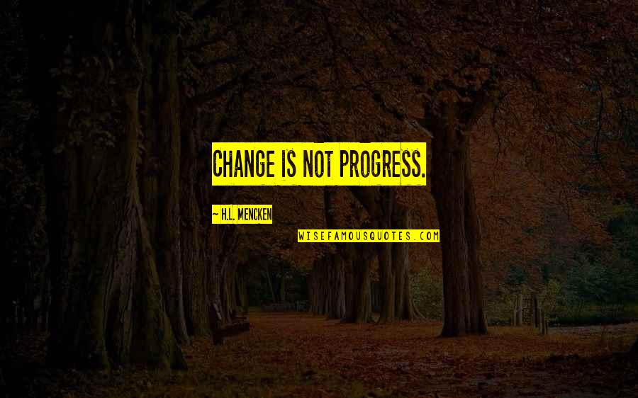 L Change Quotes By H.L. Mencken: Change is not progress.