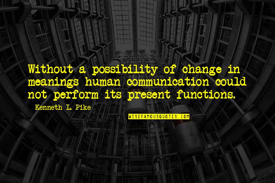L Change Quotes By Kenneth L. Pike: Without a possibility of change in meanings human
